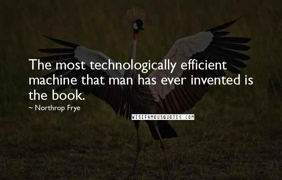 Northrop Frye Quotes: The most technologically efficient machine that man has ever invented is the book.