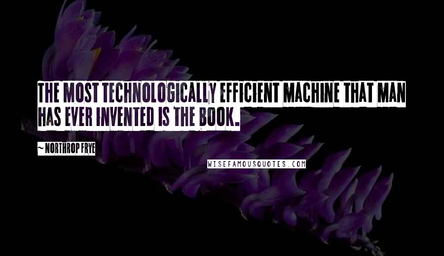 Northrop Frye Quotes: The most technologically efficient machine that man has ever invented is the book.