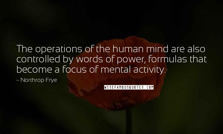 Northrop Frye Quotes: The operations of the human mind are also controlled by words of power, formulas that become a focus of mental activity.