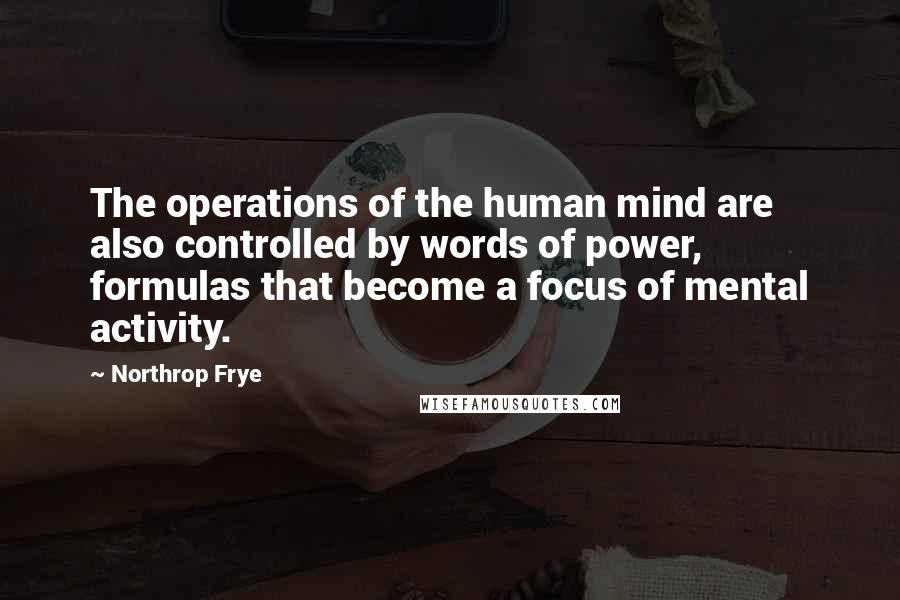 Northrop Frye Quotes: The operations of the human mind are also controlled by words of power, formulas that become a focus of mental activity.