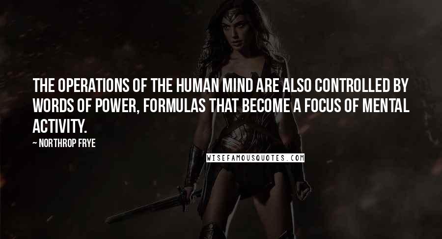 Northrop Frye Quotes: The operations of the human mind are also controlled by words of power, formulas that become a focus of mental activity.