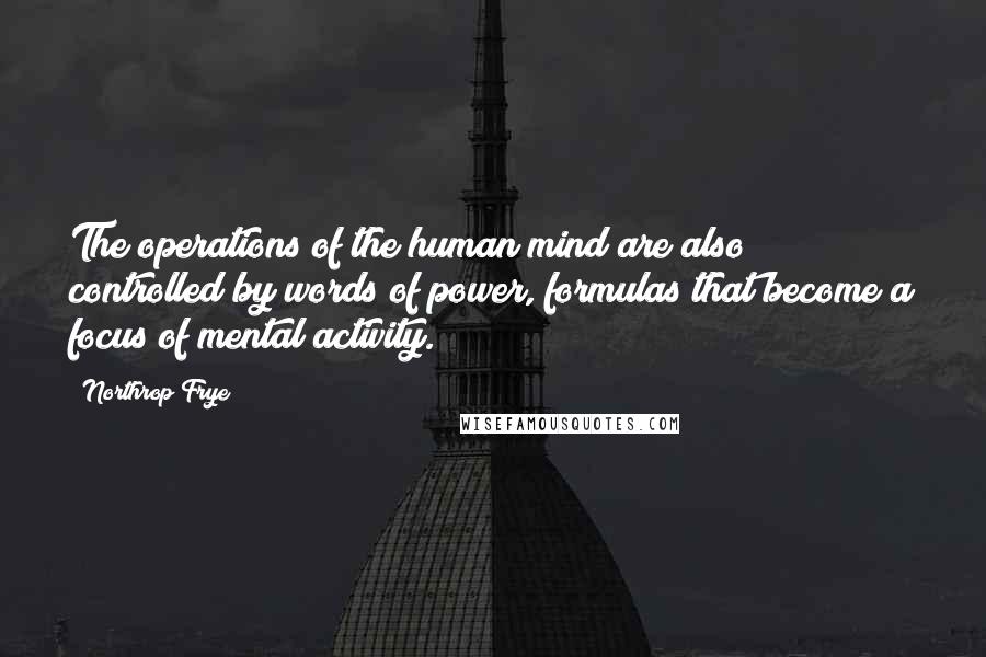 Northrop Frye Quotes: The operations of the human mind are also controlled by words of power, formulas that become a focus of mental activity.