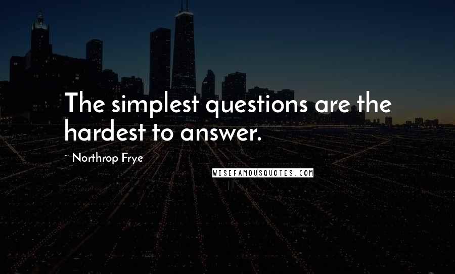 Northrop Frye Quotes: The simplest questions are the hardest to answer.