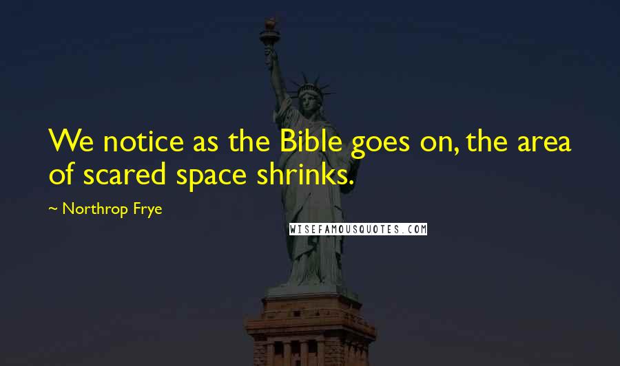 Northrop Frye Quotes: We notice as the Bible goes on, the area of scared space shrinks.