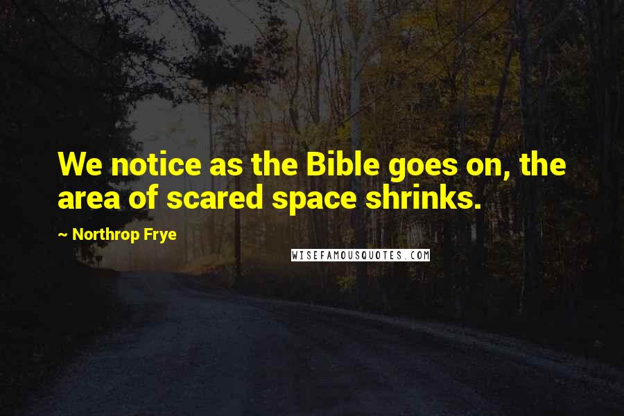 Northrop Frye Quotes: We notice as the Bible goes on, the area of scared space shrinks.