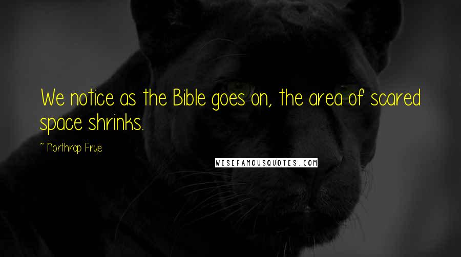 Northrop Frye Quotes: We notice as the Bible goes on, the area of scared space shrinks.