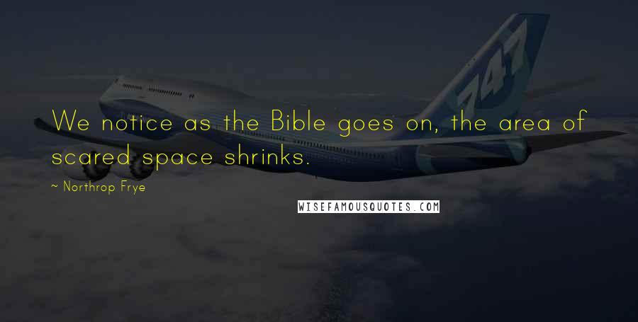 Northrop Frye Quotes: We notice as the Bible goes on, the area of scared space shrinks.