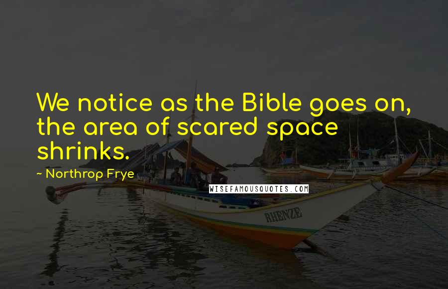 Northrop Frye Quotes: We notice as the Bible goes on, the area of scared space shrinks.