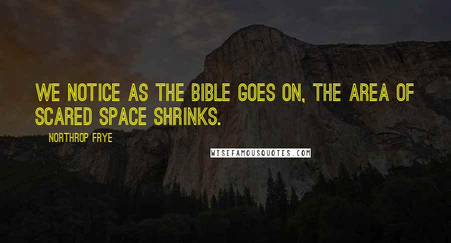 Northrop Frye Quotes: We notice as the Bible goes on, the area of scared space shrinks.