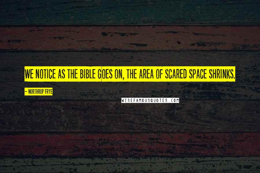 Northrop Frye Quotes: We notice as the Bible goes on, the area of scared space shrinks.