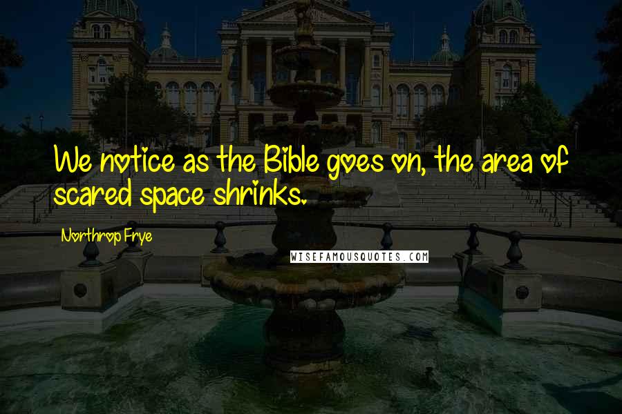 Northrop Frye Quotes: We notice as the Bible goes on, the area of scared space shrinks.