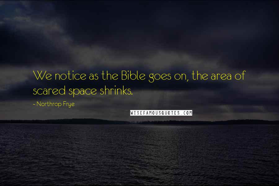 Northrop Frye Quotes: We notice as the Bible goes on, the area of scared space shrinks.