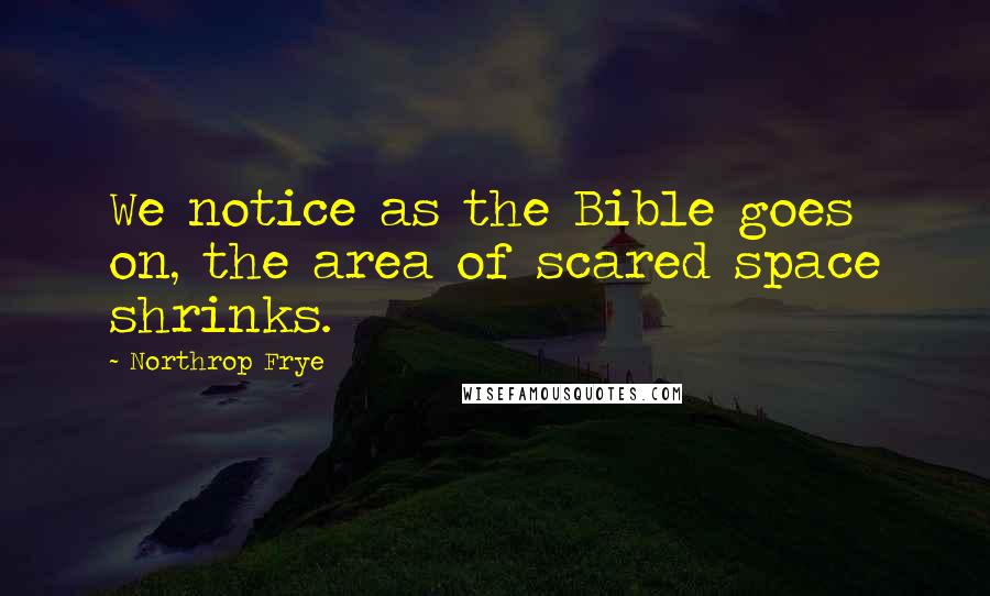 Northrop Frye Quotes: We notice as the Bible goes on, the area of scared space shrinks.