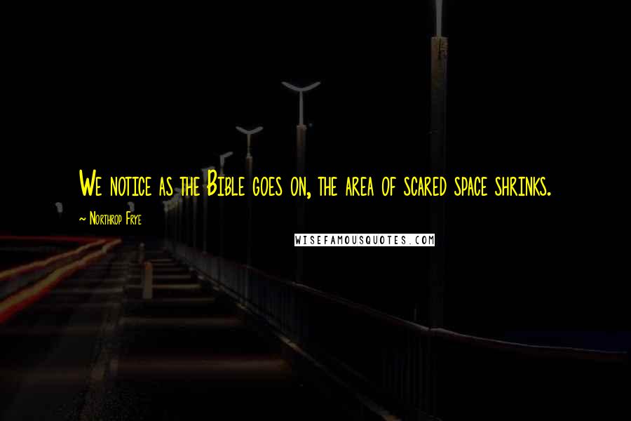 Northrop Frye Quotes: We notice as the Bible goes on, the area of scared space shrinks.