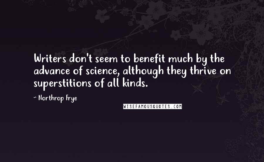 Northrop Frye Quotes: Writers don't seem to benefit much by the advance of science, although they thrive on superstitions of all kinds.