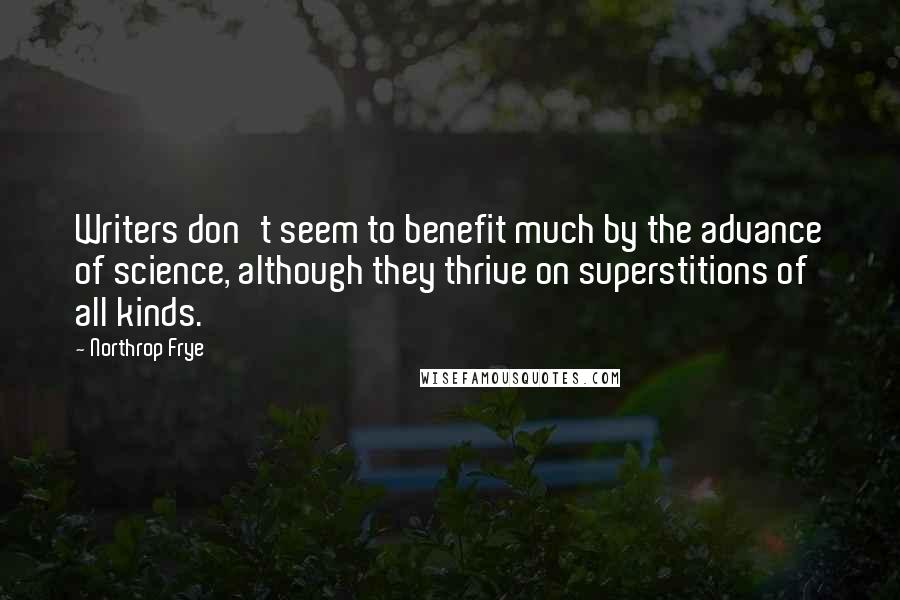 Northrop Frye Quotes: Writers don't seem to benefit much by the advance of science, although they thrive on superstitions of all kinds.