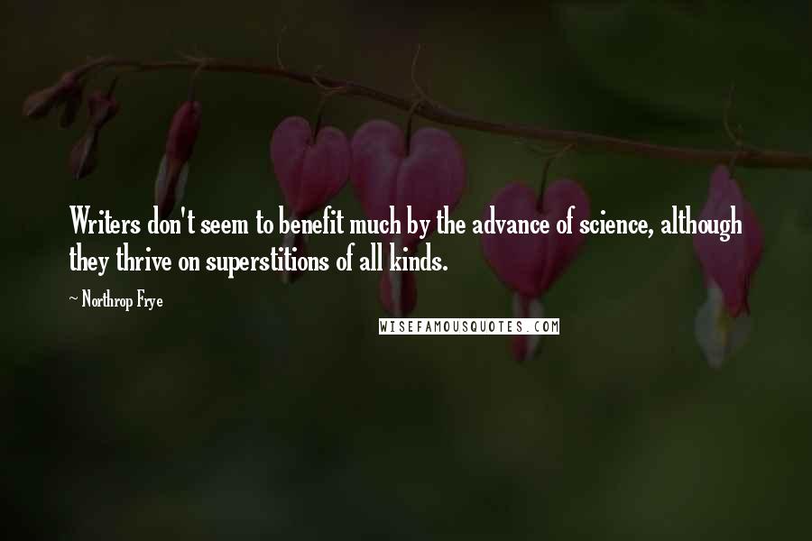 Northrop Frye Quotes: Writers don't seem to benefit much by the advance of science, although they thrive on superstitions of all kinds.