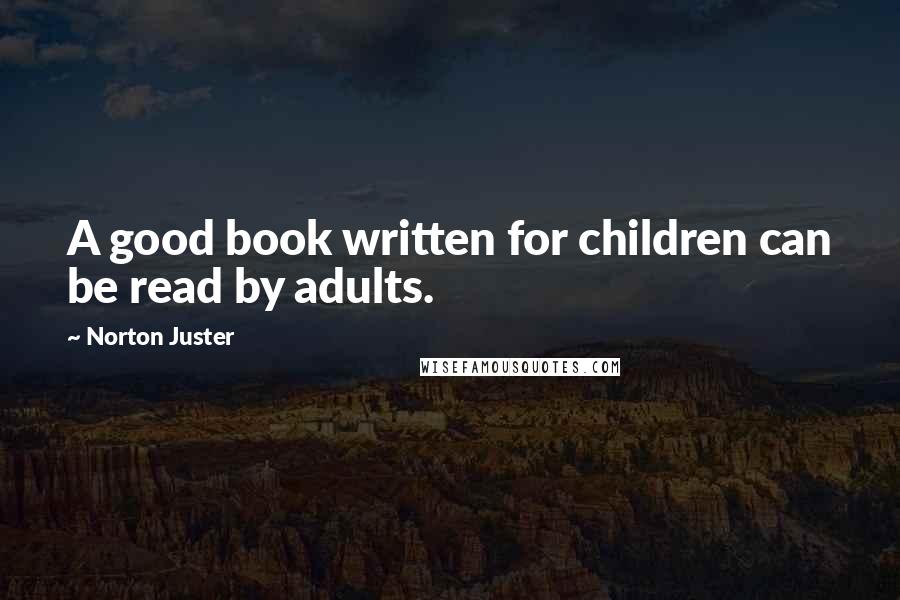 Norton Juster Quotes: A good book written for children can be read by adults.