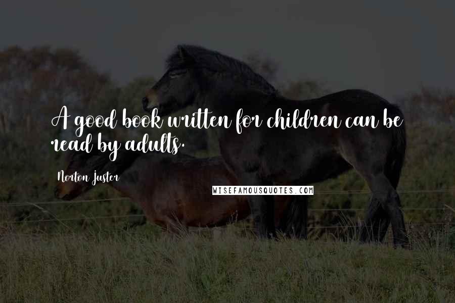 Norton Juster Quotes: A good book written for children can be read by adults.