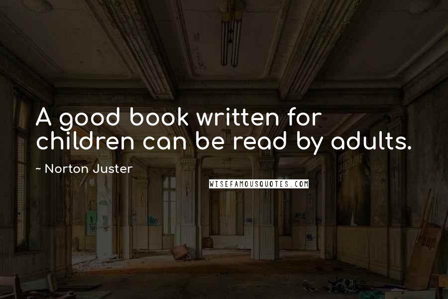 Norton Juster Quotes: A good book written for children can be read by adults.