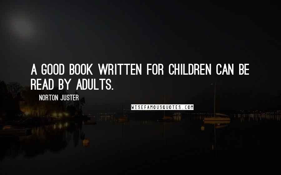 Norton Juster Quotes: A good book written for children can be read by adults.