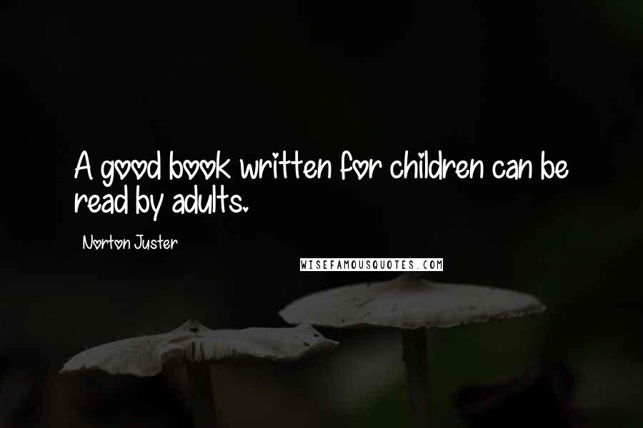 Norton Juster Quotes: A good book written for children can be read by adults.