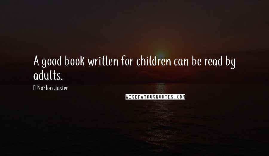 Norton Juster Quotes: A good book written for children can be read by adults.