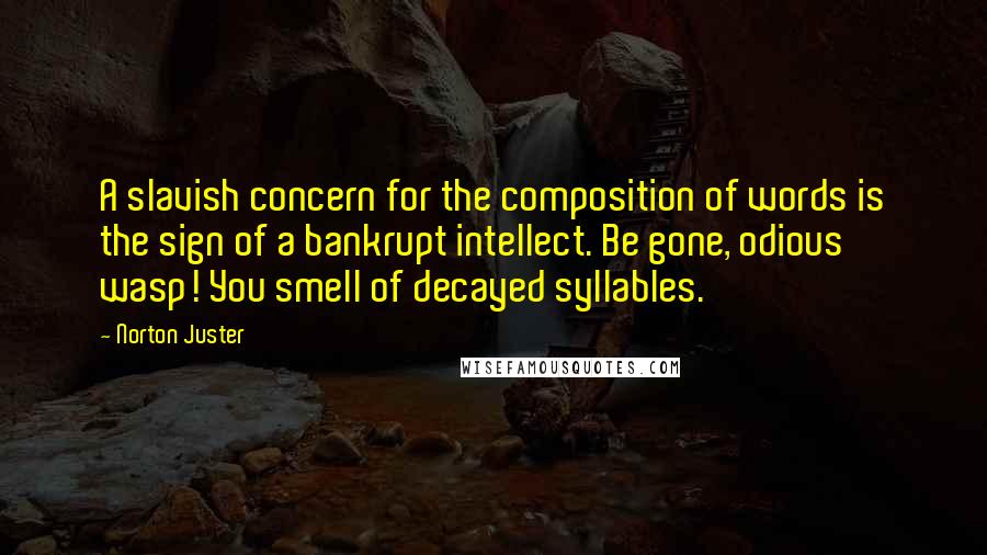 Norton Juster Quotes: A slavish concern for the composition of words is the sign of a bankrupt intellect. Be gone, odious wasp! You smell of decayed syllables.