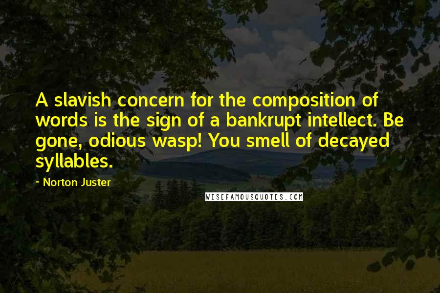 Norton Juster Quotes: A slavish concern for the composition of words is the sign of a bankrupt intellect. Be gone, odious wasp! You smell of decayed syllables.