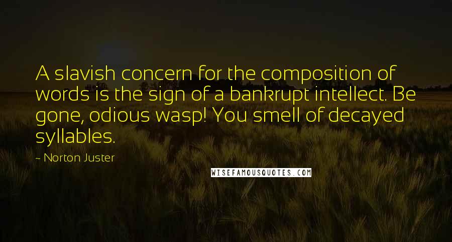 Norton Juster Quotes: A slavish concern for the composition of words is the sign of a bankrupt intellect. Be gone, odious wasp! You smell of decayed syllables.