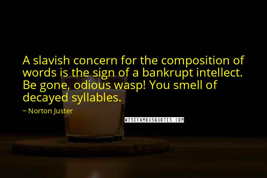 Norton Juster Quotes: A slavish concern for the composition of words is the sign of a bankrupt intellect. Be gone, odious wasp! You smell of decayed syllables.