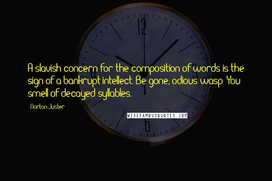 Norton Juster Quotes: A slavish concern for the composition of words is the sign of a bankrupt intellect. Be gone, odious wasp! You smell of decayed syllables.