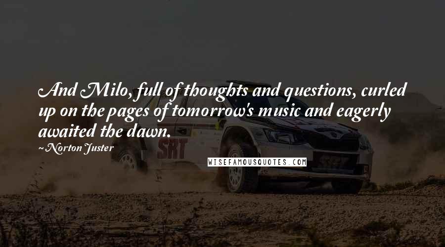 Norton Juster Quotes: And Milo, full of thoughts and questions, curled up on the pages of tomorrow's music and eagerly awaited the dawn.