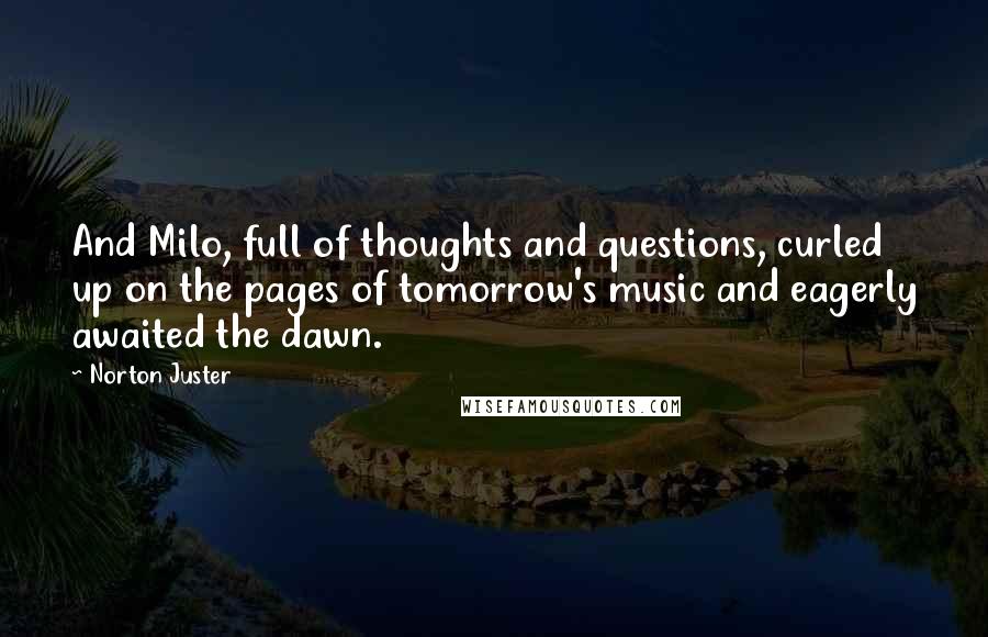 Norton Juster Quotes: And Milo, full of thoughts and questions, curled up on the pages of tomorrow's music and eagerly awaited the dawn.