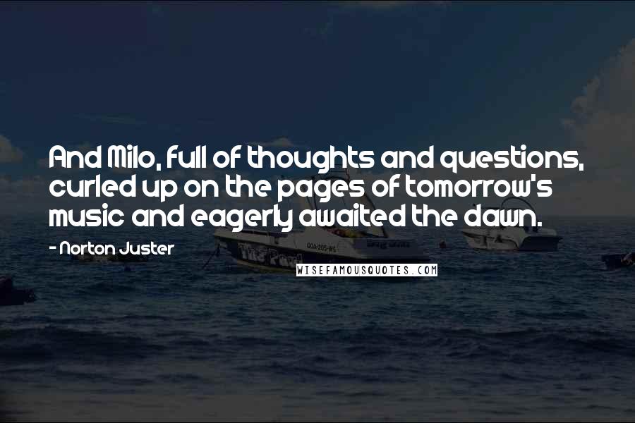 Norton Juster Quotes: And Milo, full of thoughts and questions, curled up on the pages of tomorrow's music and eagerly awaited the dawn.