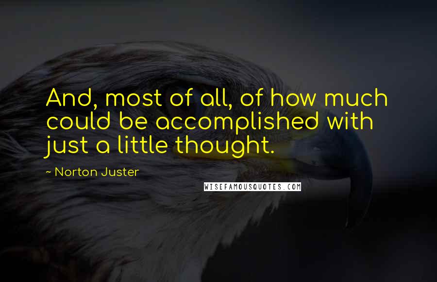 Norton Juster Quotes: And, most of all, of how much could be accomplished with just a little thought.