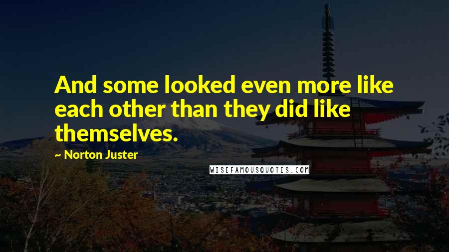 Norton Juster Quotes: And some looked even more like each other than they did like themselves.