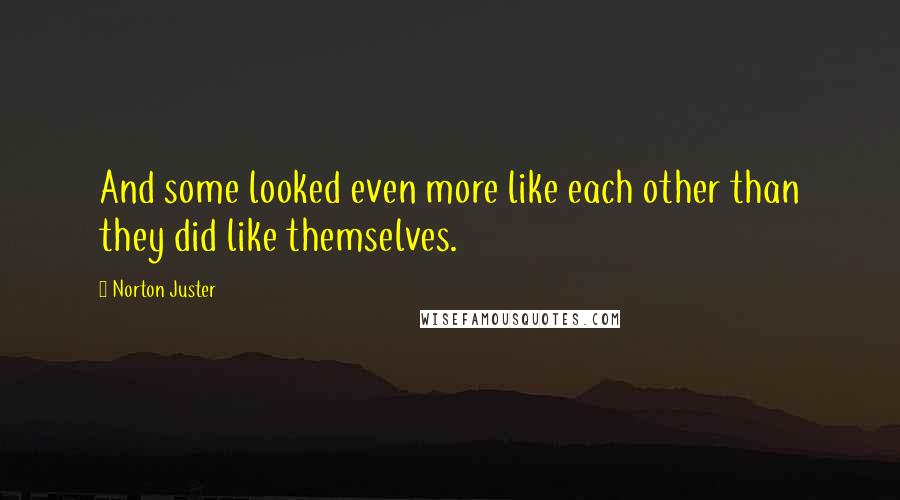 Norton Juster Quotes: And some looked even more like each other than they did like themselves.