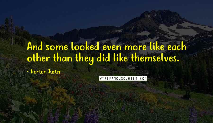 Norton Juster Quotes: And some looked even more like each other than they did like themselves.