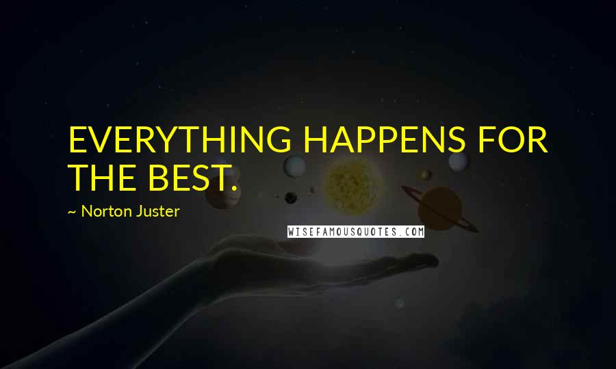 Norton Juster Quotes: EVERYTHING HAPPENS FOR THE BEST.