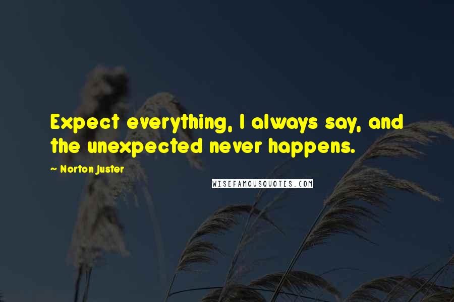 Norton Juster Quotes: Expect everything, I always say, and the unexpected never happens.