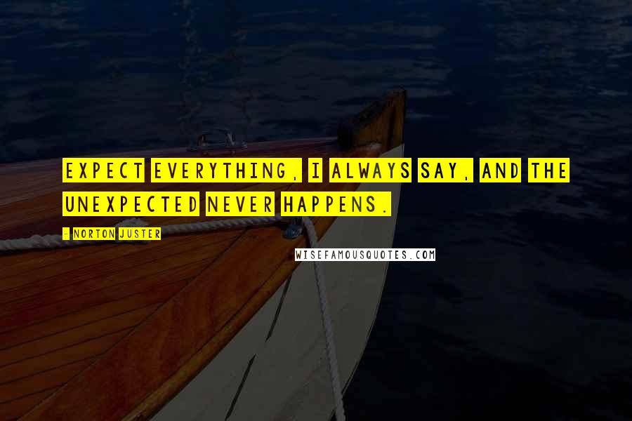 Norton Juster Quotes: Expect everything, I always say, and the unexpected never happens.