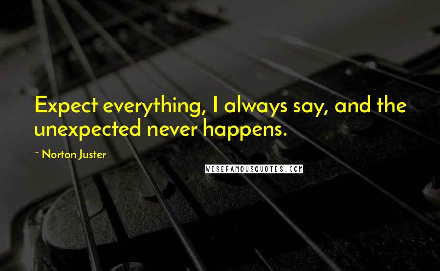 Norton Juster Quotes: Expect everything, I always say, and the unexpected never happens.