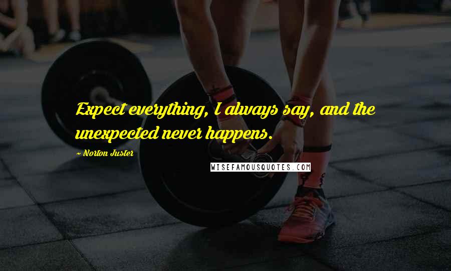 Norton Juster Quotes: Expect everything, I always say, and the unexpected never happens.