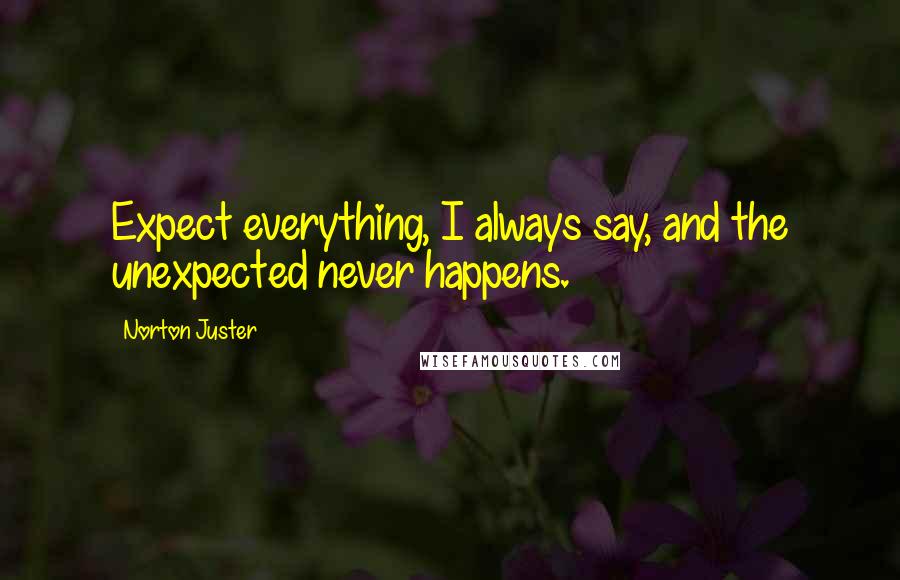 Norton Juster Quotes: Expect everything, I always say, and the unexpected never happens.