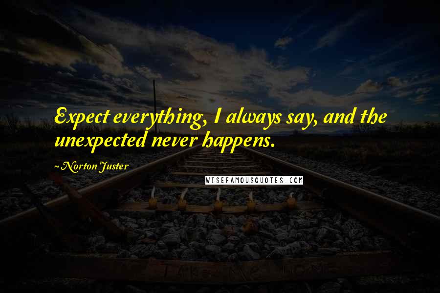 Norton Juster Quotes: Expect everything, I always say, and the unexpected never happens.