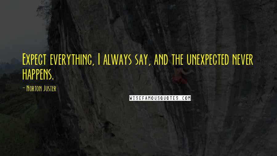 Norton Juster Quotes: Expect everything, I always say, and the unexpected never happens.