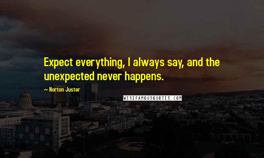 Norton Juster Quotes: Expect everything, I always say, and the unexpected never happens.