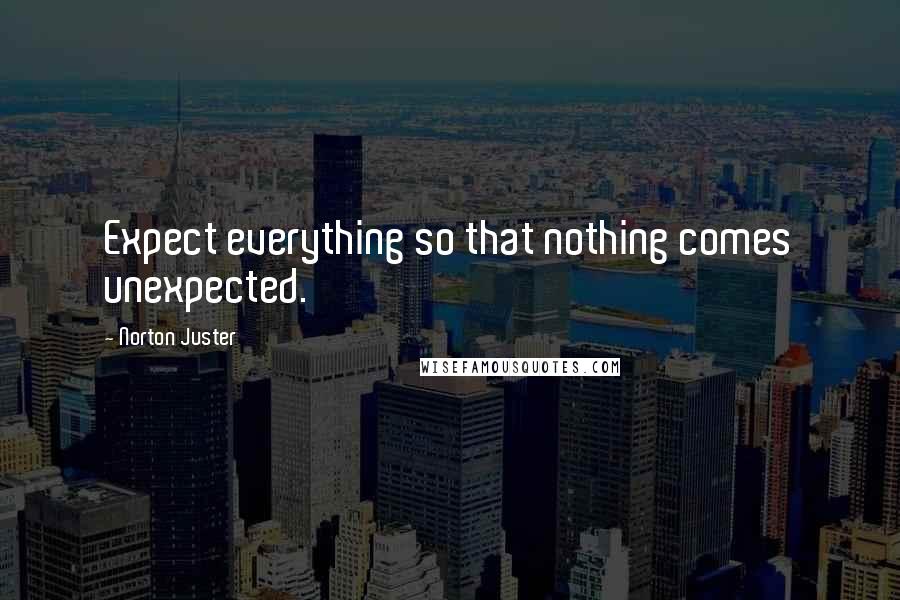 Norton Juster Quotes: Expect everything so that nothing comes unexpected.