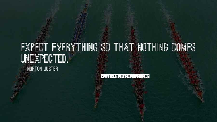 Norton Juster Quotes: Expect everything so that nothing comes unexpected.